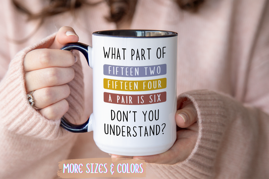 What Part of Fifteen Two Fifteen Four a Pair is Six Don’t You Understand? Mug | Funny Cribbage Mug | Custom Made Gift for Card Players