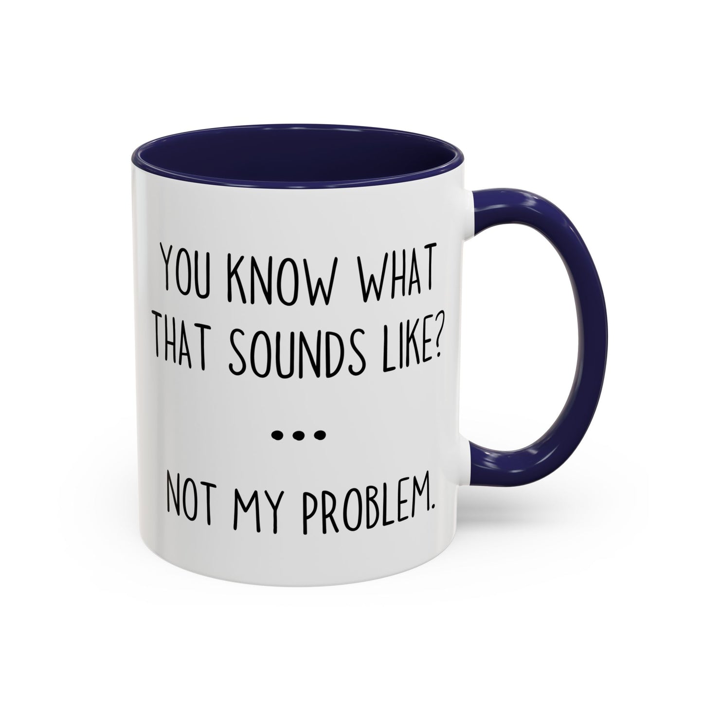 You Know What That Sounds Like? Not My Problem Mug – Funny Sarcastic Coffee Cup