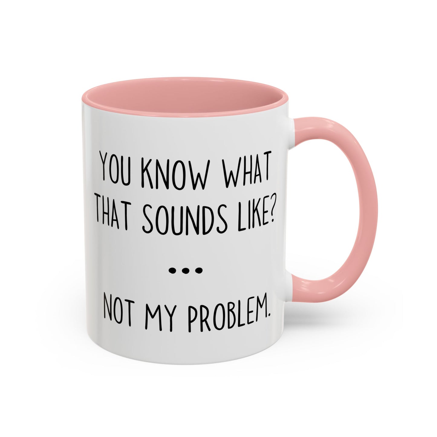 You Know What That Sounds Like? Not My Problem Mug – Funny Sarcastic Coffee Cup