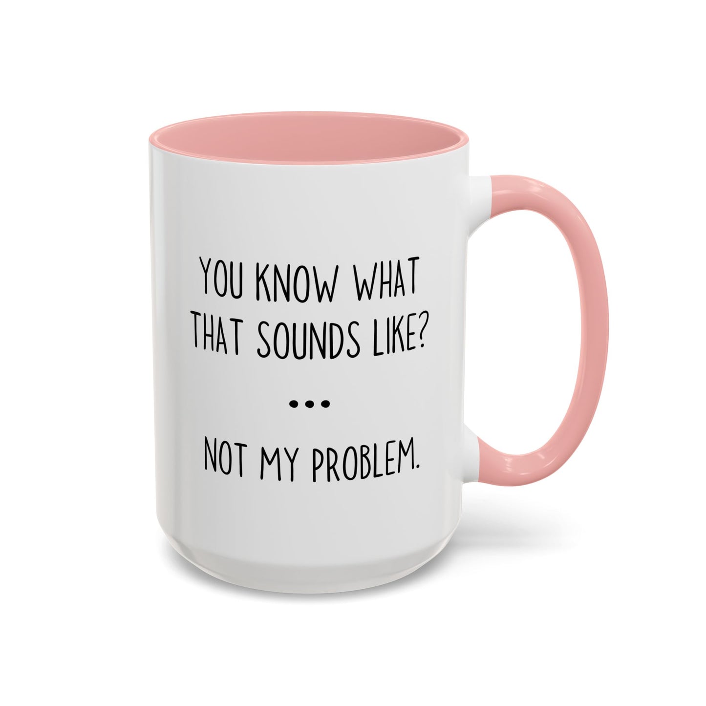 You Know What That Sounds Like? Not My Problem Mug – Funny Sarcastic Coffee Cup