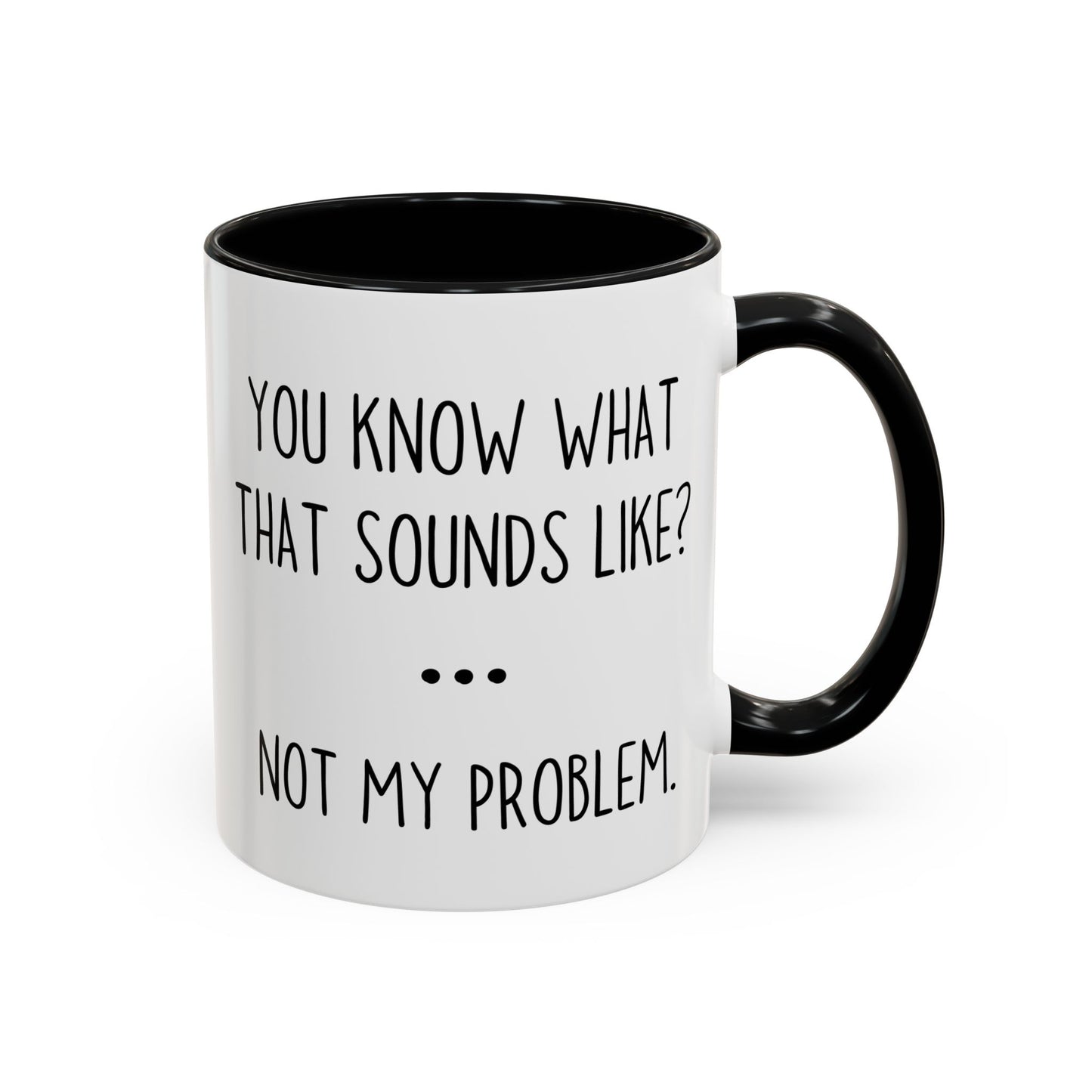 You Know What That Sounds Like? Not My Problem Mug – Funny Sarcastic Coffee Cup